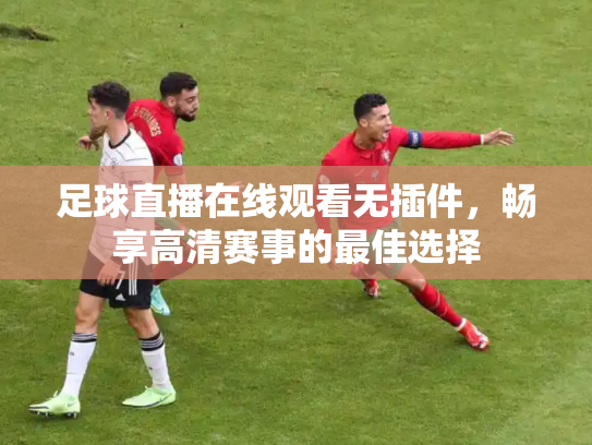 足球直播在线观看无插件，畅享高清赛事的最佳选择