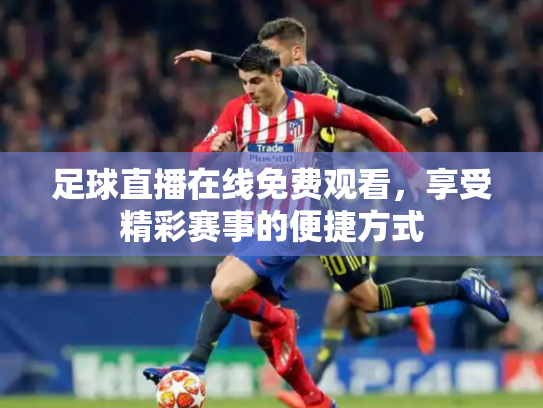 足球直播在线免费观看，享受精彩赛事的便捷方式