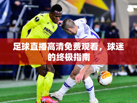 足球直播高清免费观看，球迷的终极指南