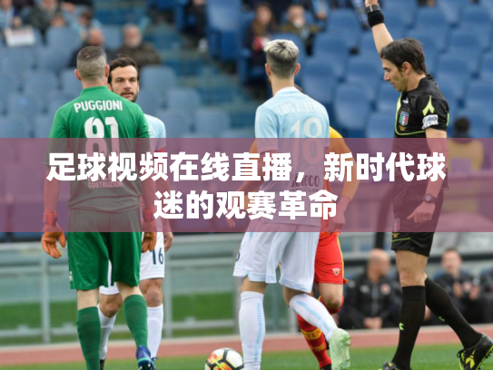 足球视频在线直播，新时代球迷的观赛革命