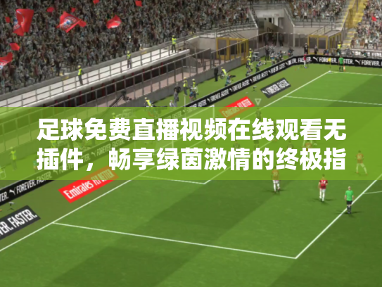 足球免费直播视频在线观看无插件，畅享绿茵激情的终极指南