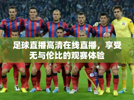 足球直播高清在线直播，享受无与伦比的观赛体验