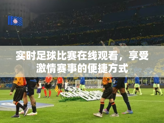实时足球比赛在线观看，享受激情赛事的便捷方式