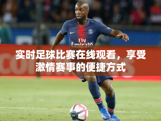 实时足球比赛在线观看，享受激情赛事的便捷方式