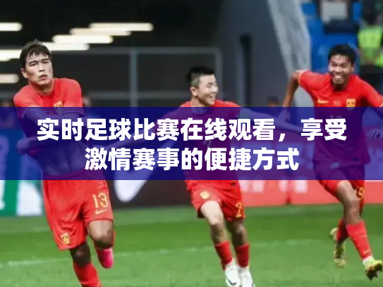 实时足球比赛在线观看，享受激情赛事的便捷方式