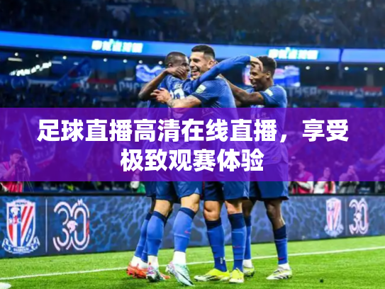足球直播高清在线直播，享受极致观赛体验