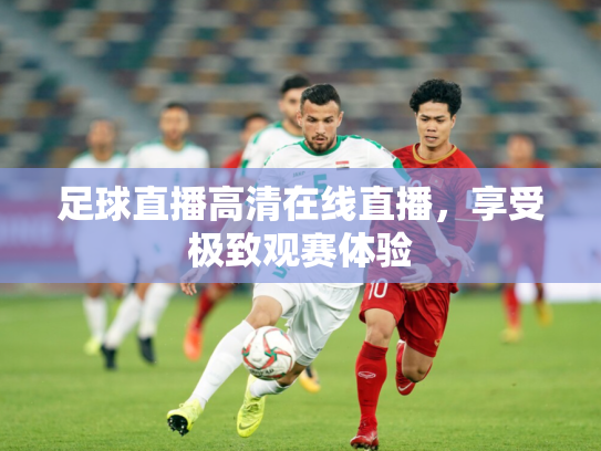 足球直播高清在线直播，享受极致观赛体验