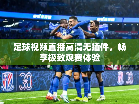 足球视频直播高清无插件，畅享极致观赛体验