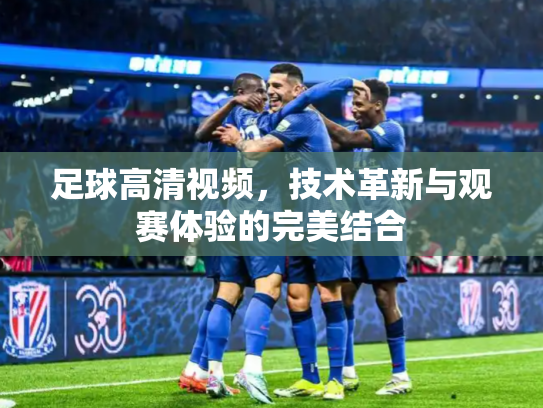 足球高清视频，技术革新与观赛体验的完美结合