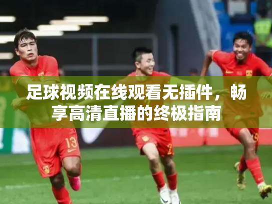 足球视频在线观看无插件，畅享高清直播的终极指南