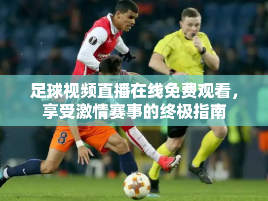足球视频直播在线免费观看，享受激情赛事的终极指南