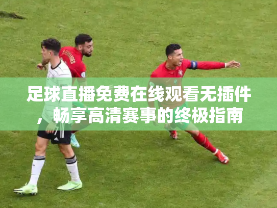 足球直播免费在线观看无插件，畅享高清赛事的终极指南