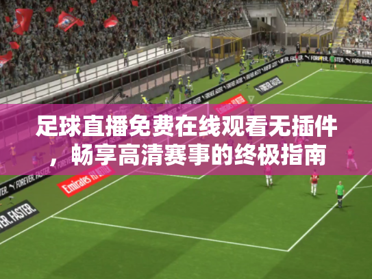 足球直播免费在线观看无插件，畅享高清赛事的终极指南