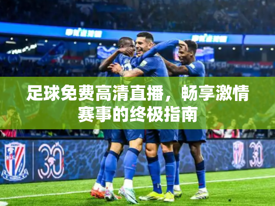 足球免费高清直播，畅享激情赛事的终极指南