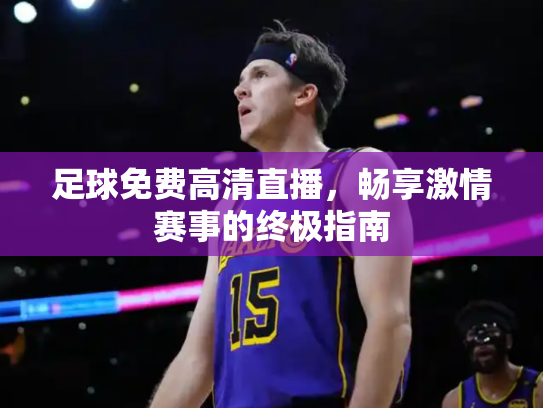 足球免费高清直播，畅享激情赛事的终极指南