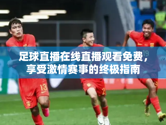 足球直播在线直播观看免费，享受激情赛事的终极指南