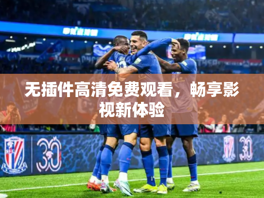 无插件高清免费观看，畅享影视新体验