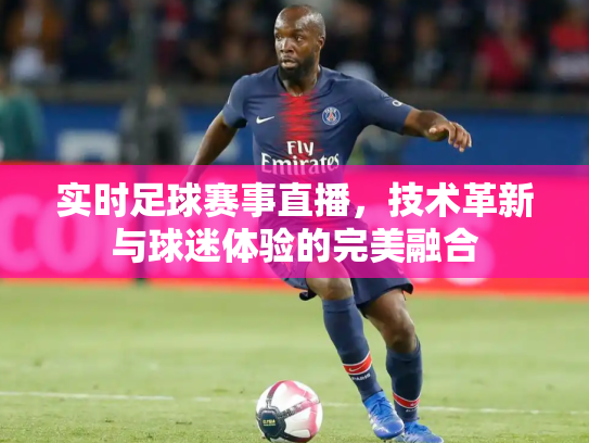 实时足球赛事直播，技术革新与球迷体验的完美融合