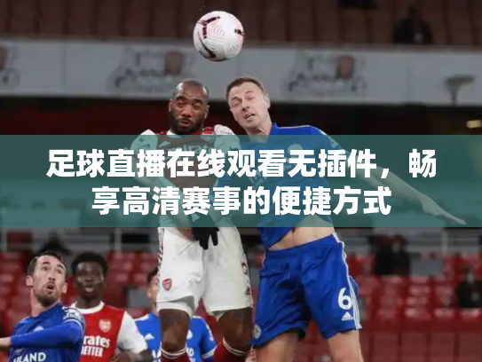 足球直播在线观看无插件，畅享高清赛事的便捷方式