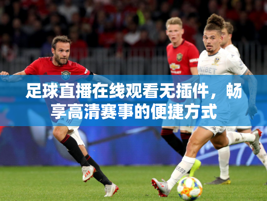足球直播在线观看无插件，畅享高清赛事的便捷方式