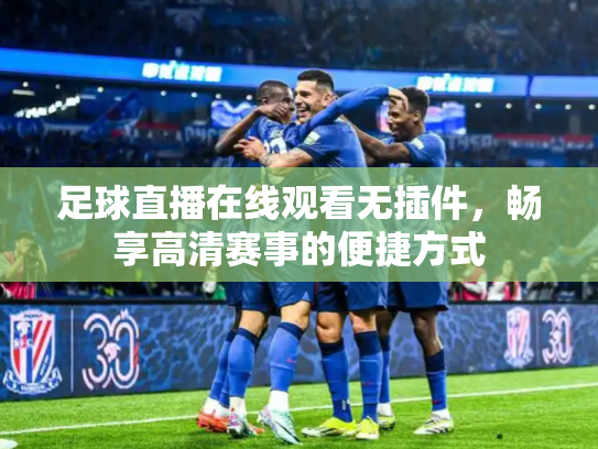 足球直播在线观看无插件，畅享高清赛事的便捷方式