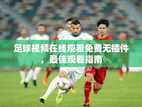 足球视频在线观看免费无插件，最佳观看指南