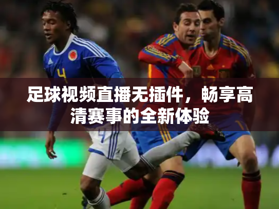 足球视频直播无插件，畅享高清赛事的全新体验