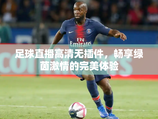 足球直播高清无插件，畅享绿茵激情的完美体验