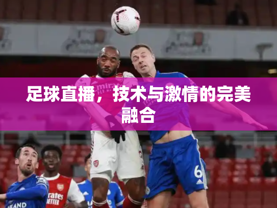 足球直播，技术与激情的完美融合
