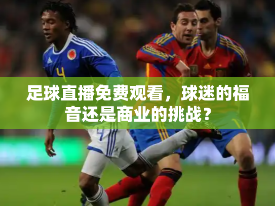 足球直播免费观看，球迷的福音还是商业的挑战？
