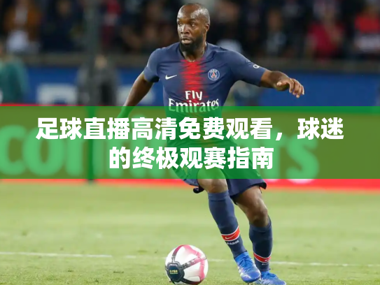 足球直播高清免费观看，球迷的终极观赛指南