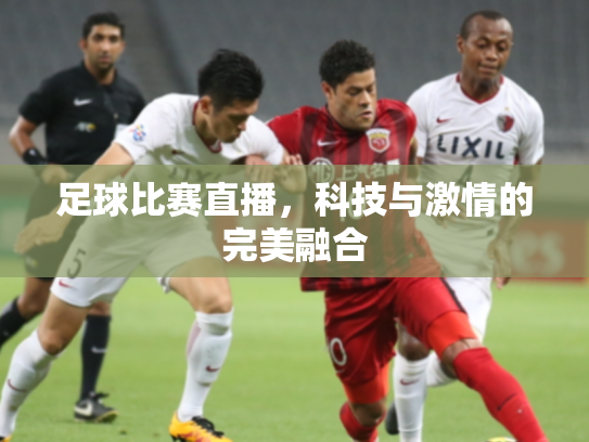 足球比赛直播，科技与激情的完美融合