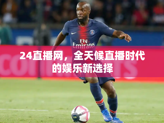 24直播网，全天候直播时代的娱乐新选择