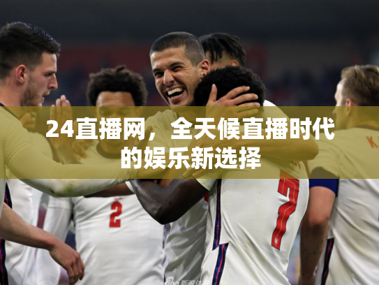 24直播网，全天候直播时代的娱乐新选择