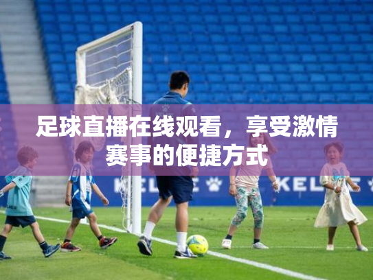 足球直播在线观看，享受激情赛事的便捷方式