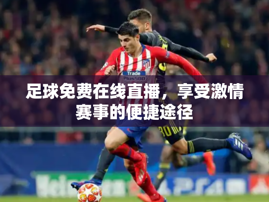 足球免费在线直播，享受激情赛事的便捷途径