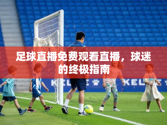 足球直播免费观看直播，球迷的终极指南