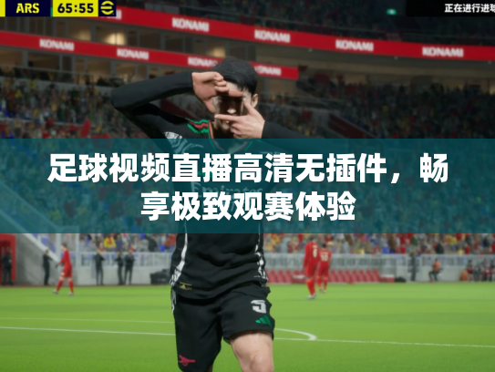 足球视频直播高清无插件，畅享极致观赛体验