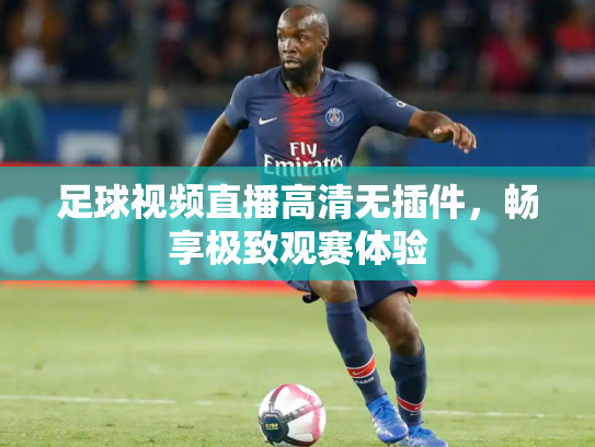 足球视频直播高清无插件，畅享极致观赛体验