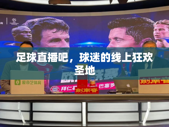 足球直播吧，球迷的线上狂欢圣地