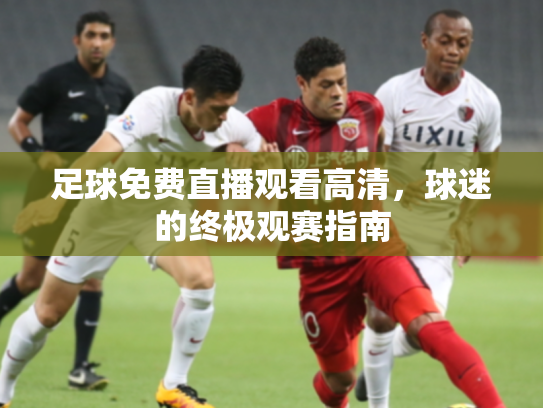 足球免费直播观看高清，球迷的终极观赛指南