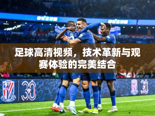 足球高清视频，技术革新与观赛体验的完美结合