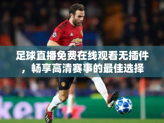 足球直播免费在线观看无插件，畅享高清赛事的最佳选择