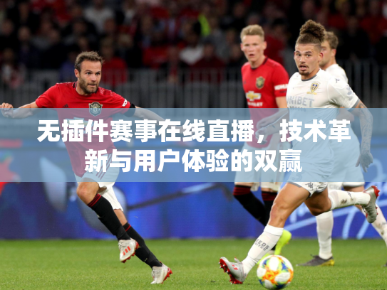 无插件赛事在线直播，技术革新与用户体验的双赢