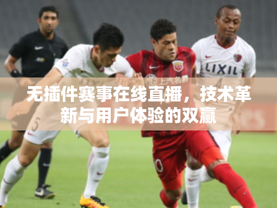 无插件赛事在线直播，技术革新与用户体验的双赢