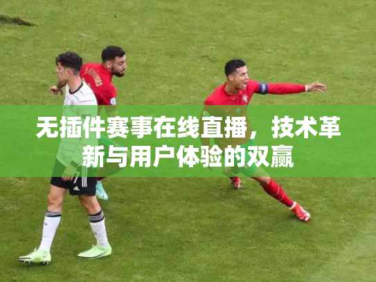 无插件赛事在线直播，技术革新与用户体验的双赢