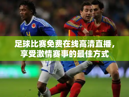足球比赛免费在线高清直播，享受激情赛事的最佳方式