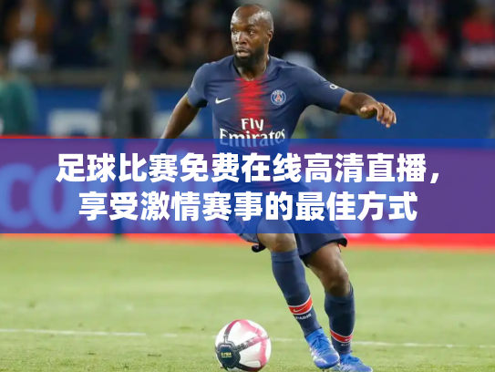 足球比赛免费在线高清直播，享受激情赛事的最佳方式