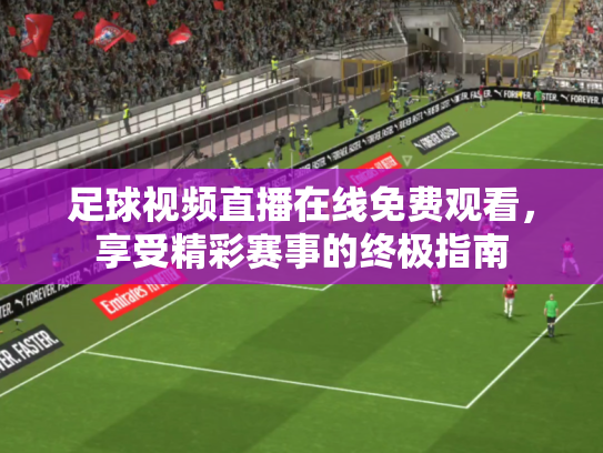 足球视频直播在线免费观看，享受精彩赛事的终极指南