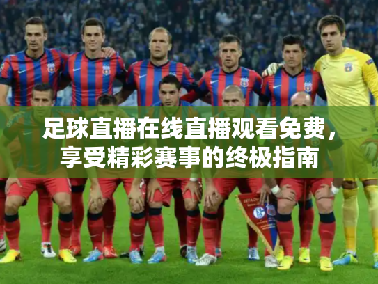 足球直播在线直播观看免费，享受精彩赛事的终极指南